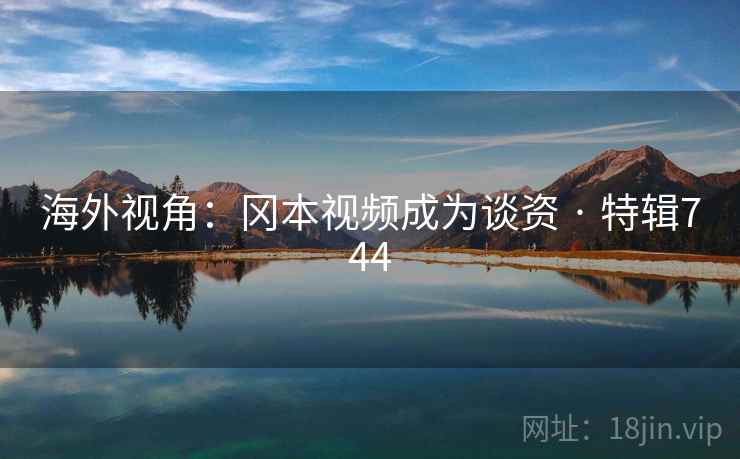 海外视角：冈本视频成为谈资 · 特辑744