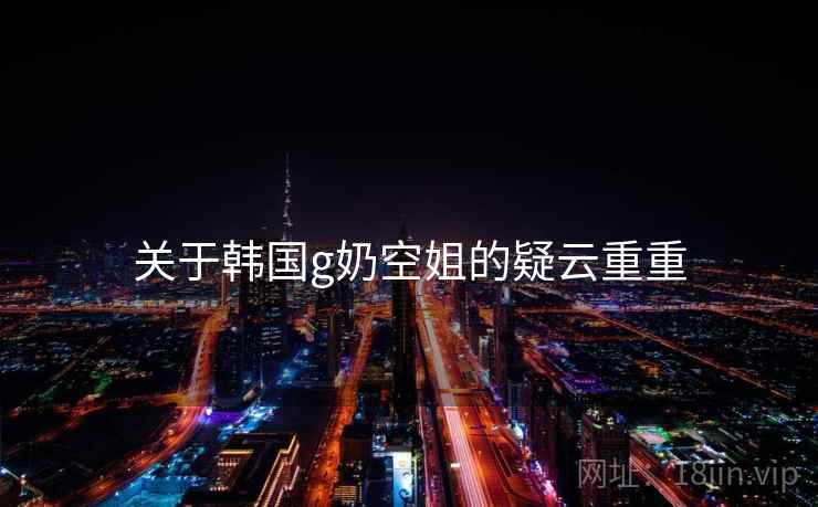 关于韩国g奶空姐的疑云重重