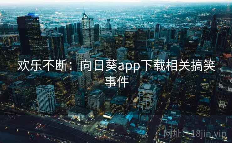 欢乐不断：向日葵app下载相关搞笑事件