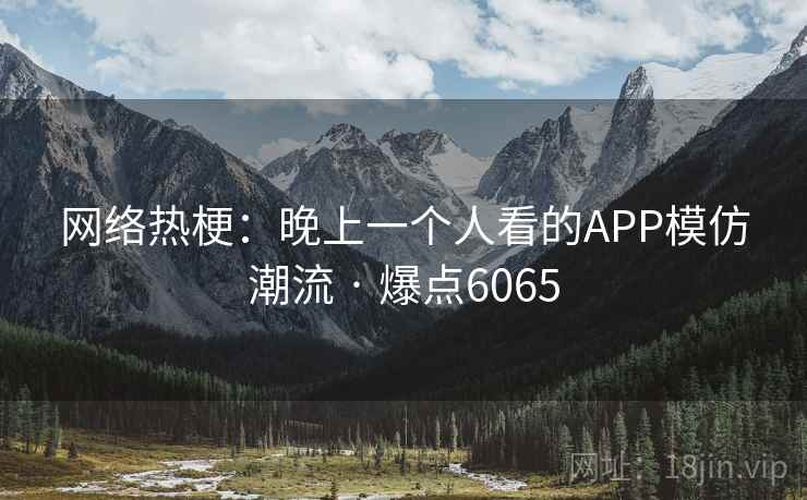 网络热梗：晚上一个人看的APP模仿潮流 · 爆点6065