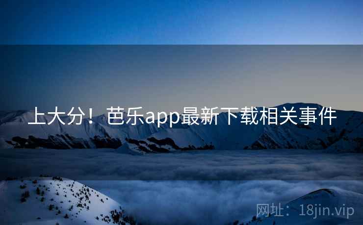 上大分！芭乐app最新下载相关事件