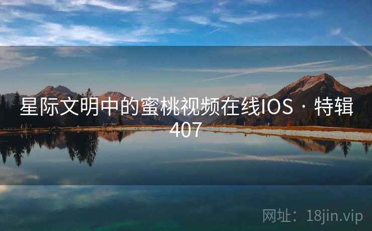 星际文明中的蜜桃视频在线IOS · 特辑407