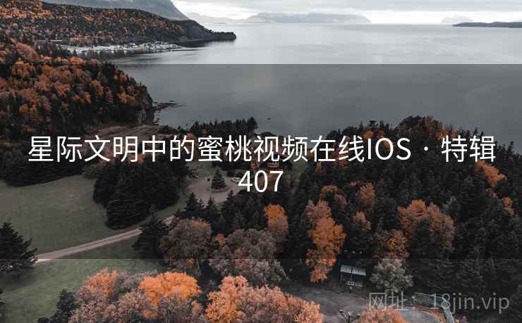 星际文明中的蜜桃视频在线IOS · 特辑407