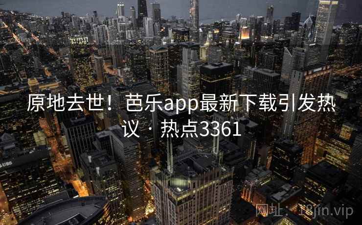 原地去世!芭乐app最新下载引发热议 · 热点3361 原地去世!芭乐app最新下载引发热议 · 热点3361