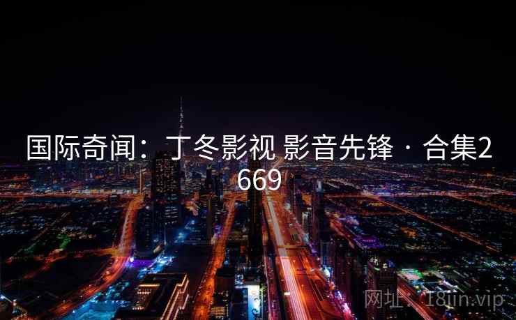 国际奇闻：丁冬影视 影音先锋 · 合集2669