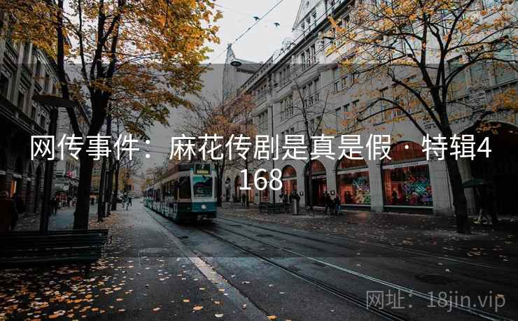 网传事件：麻花传剧是真是假 · 特辑4168