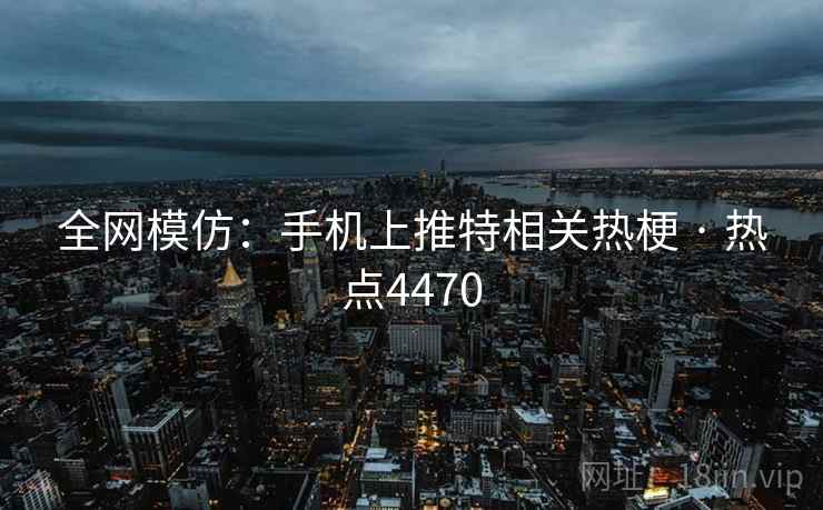 全网模仿：手机上推特相关热梗 · 热点4470