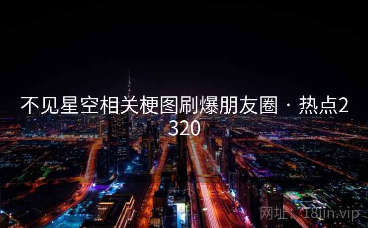 不见星空相关梗图刷爆朋友圈 · 热点2320