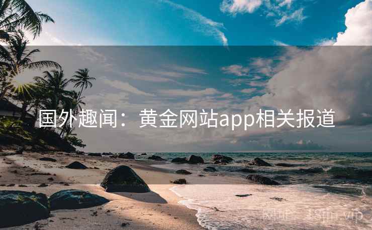 国外趣闻：黄金网站app相关报道