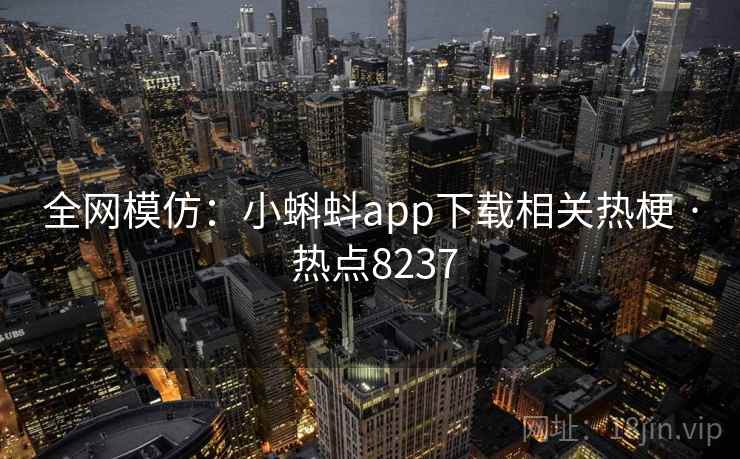 全网模仿：小蝌蚪app下载相关热梗 · 热点8237