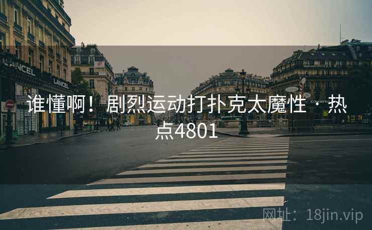 谁懂啊！剧烈运动打扑克太魔性 · 热点4801