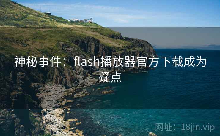 神秘事件:flash播放器官方下载成为疑点 神秘事件:flash播放器官方下载成为疑点