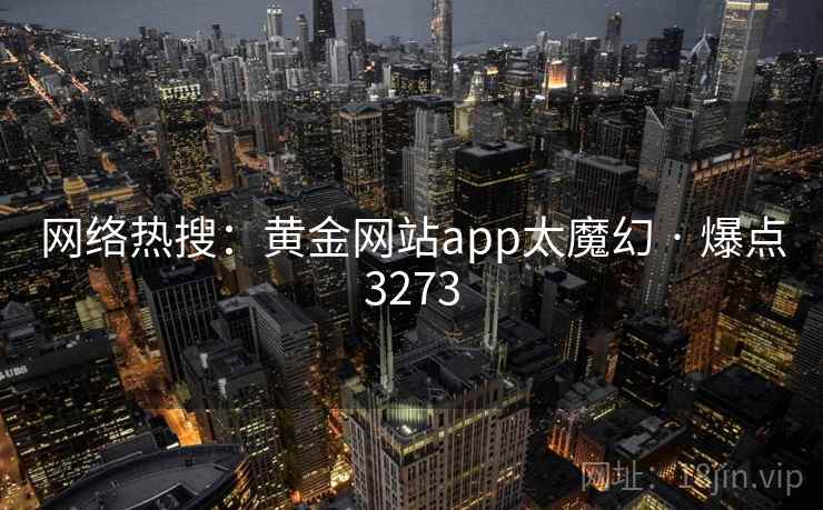 网络热搜：黄金网站app太魔幻 · 爆点3273